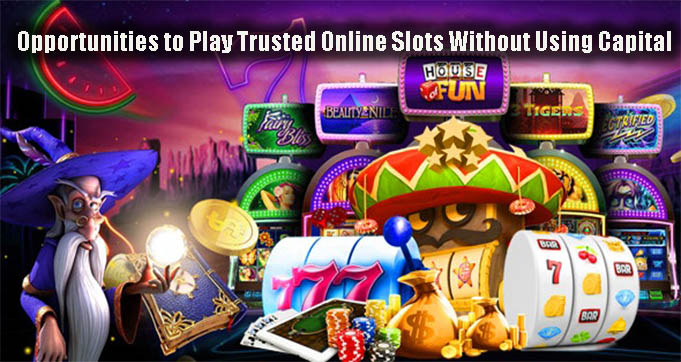 Opportunities to Play Trusted Online Slots Without Using Capital
